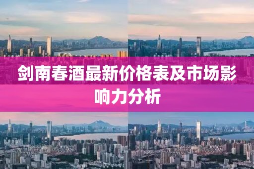 劍南春酒最新價(jià)格表及市場影響力分析