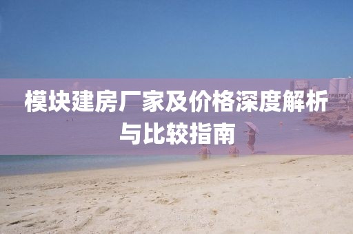 模塊建房廠家及價(jià)格深度解析與比較指南