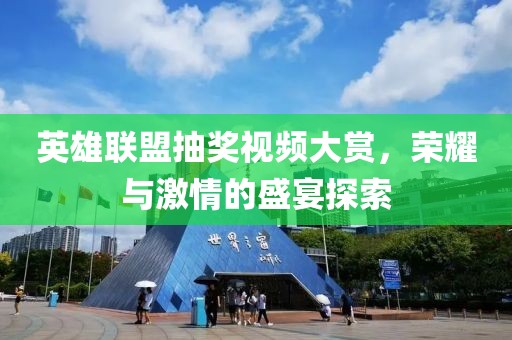 英雄聯(lián)盟抽獎(jiǎng)視頻大賞，榮耀與激情的盛宴探索