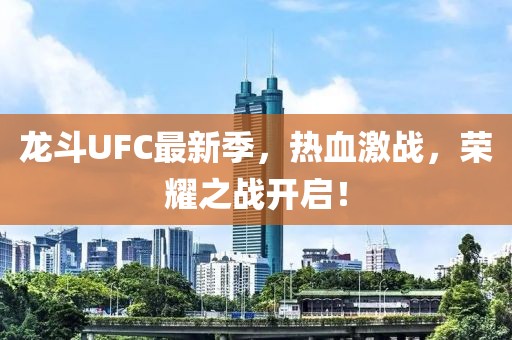 龍斗UFC最新季，熱血激戰(zhàn)，榮耀之戰(zhàn)開啟！