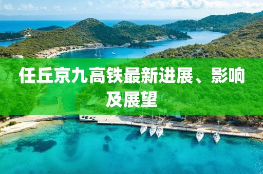 任丘京九高鐵最新進(jìn)展、影響及展望