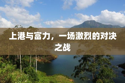 上港與富力，一場(chǎng)激烈的對(duì)決之戰(zhàn)