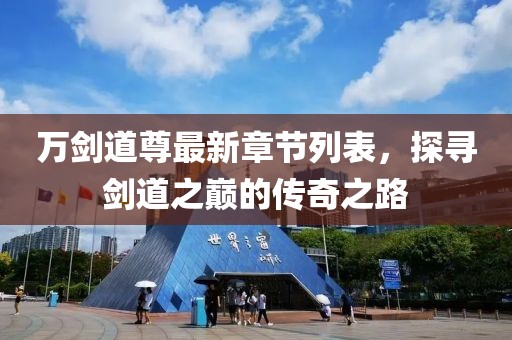 萬劍道尊最新章節(jié)列表，探尋劍道之巔的傳奇之路