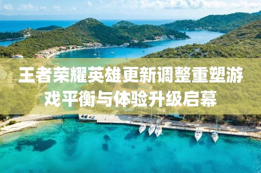王者榮耀英雄更新調(diào)整重塑游戲平衡與體驗(yàn)升級(jí)啟幕