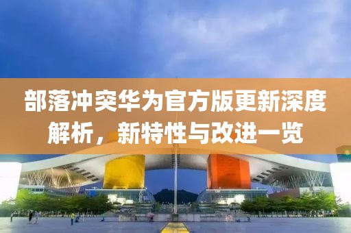 部落沖突華為官方版更新深度解析，新特性與改進(jìn)一覽