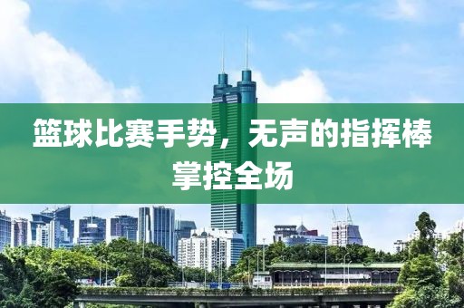 籃球比賽手勢，無聲的指揮棒掌控全場