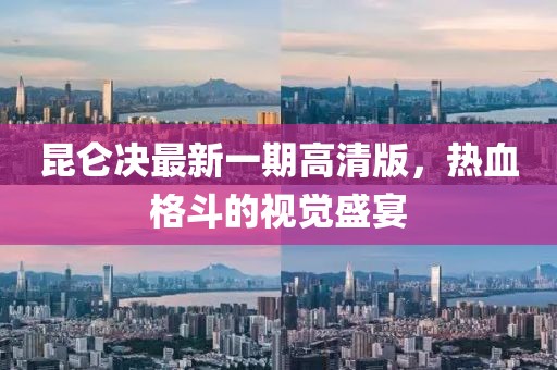 昆侖決最新一期高清版，熱血格斗的視覺盛宴
