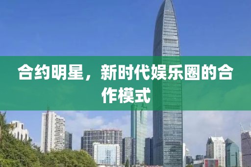 合約明星，新時代娛樂圈的合作模式