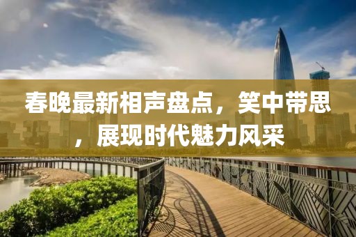 春晚最新相聲盤(pán)點(diǎn)，笑中帶思，展現(xiàn)時(shí)代魅力風(fēng)采