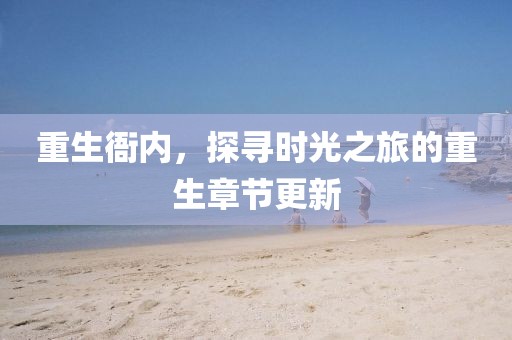 重生衙內(nèi)，探尋時光之旅的重生章節(jié)更新