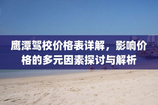 鷹潭駕校價格表詳解，影響價格的多元因素探討與解析