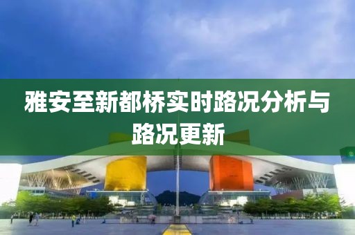雅安至新都橋?qū)崟r路況分析與路況更新