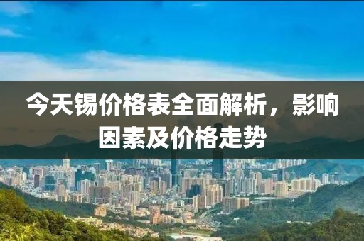 今天錫價格表全面解析，影響因素及價格走勢