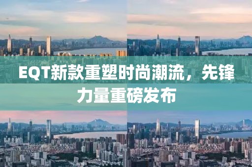 EQT新款重塑時尚潮流，先鋒力量重磅發(fā)布
