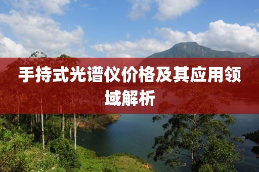 手持式光譜儀價格及其應(yīng)用領(lǐng)域解析