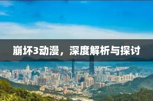 崩壞3動(dòng)漫，深度解析與探討