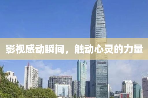 影視感動瞬間，觸動心靈的力量