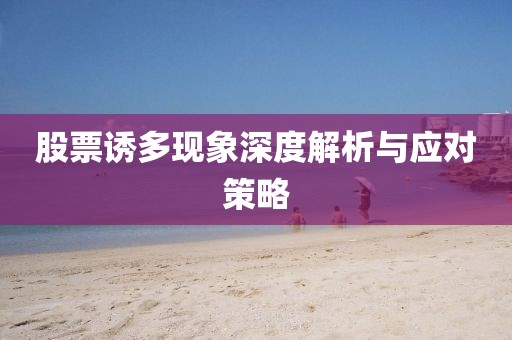股票誘多現(xiàn)象深度解析與應(yīng)對(duì)策略