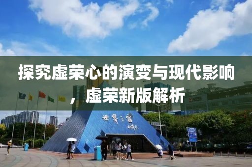 探究虛榮心的演變與現(xiàn)代影響，虛榮新版解析