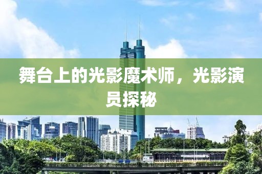 舞臺(tái)上的光影魔術(shù)師，光影演員探秘