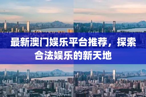 最新澳門娛樂平臺推薦，探索合法娛樂的新天地
