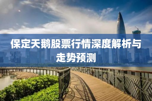 保定天鵝股票行情深度解析與走勢(shì)預(yù)測(cè)