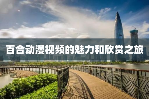 百合動(dòng)漫視頻的魅力和欣賞之旅
