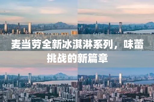 麥當(dāng)勞全新冰淇淋系列，味蕾挑戰(zhàn)的新篇章