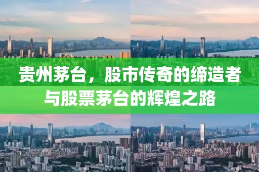 貴州茅臺(tái)，股市傳奇的締造者與股票茅臺(tái)的輝煌之路