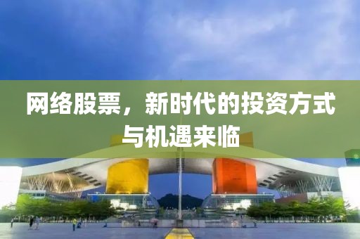 網(wǎng)絡(luò)股票，新時(shí)代的投資方式與機(jī)遇來(lái)臨