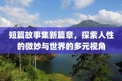 短篇故事集新篇章，探索人性的微妙與世界的多元視角