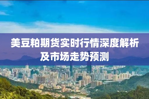 美豆粕期貨實(shí)時(shí)行情深度解析及市場(chǎng)走勢(shì)預(yù)測(cè)