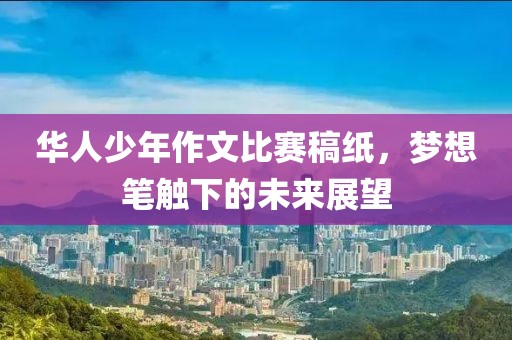 華人少年作文比賽稿紙，夢想筆觸下的未來展望