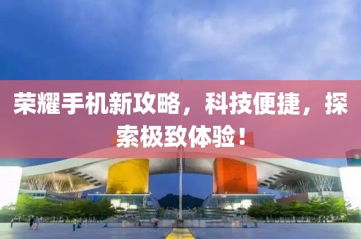 榮耀手機(jī)新攻略，科技便捷，探索極致體驗(yàn)！