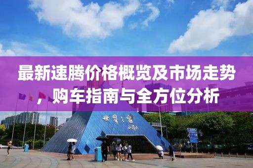 最新速騰價格概覽及市場走勢，購車指南與全方位分析