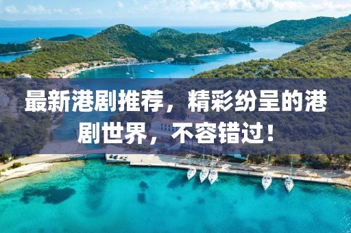 最新港劇推薦，精彩紛呈的港劇世界，不容錯(cuò)過(guò)！