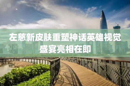 左慈新皮膚重塑神話英雄視覺盛宴亮相在即