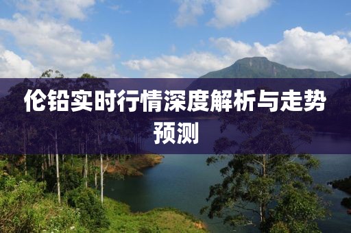倫鉛實時行情深度解析與走勢預測