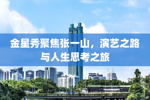 金星秀聚焦張一山，演藝之路與人生思考之旅