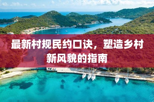 最新村規(guī)民約口訣，塑造鄉(xiāng)村新風(fēng)貌的指南
