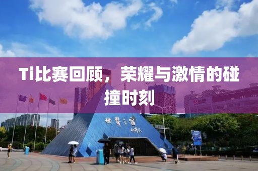 Ti比賽回顧，榮耀與激情的碰撞時刻