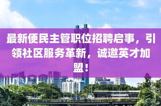 最新便民主管職位招聘啟事，引領社區(qū)服務革新，誠邀英才加盟！