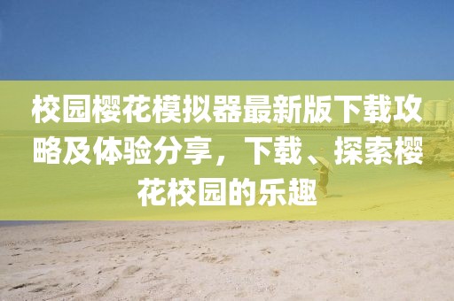校園櫻花模擬器最新版下載攻略及體驗分享，下載、探索櫻花校園的樂趣