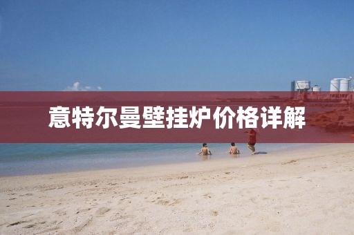 意特爾曼壁掛爐價(jià)格詳解