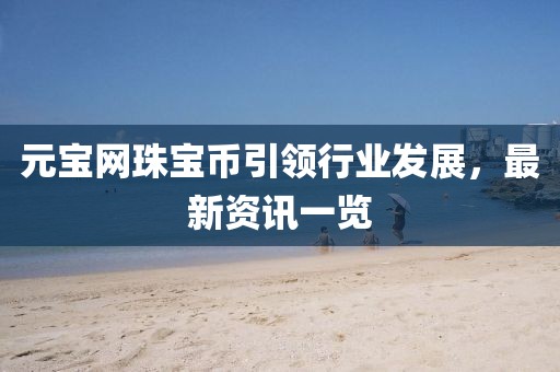 元寶網(wǎng)珠寶幣引領(lǐng)行業(yè)發(fā)展，最新資訊一覽