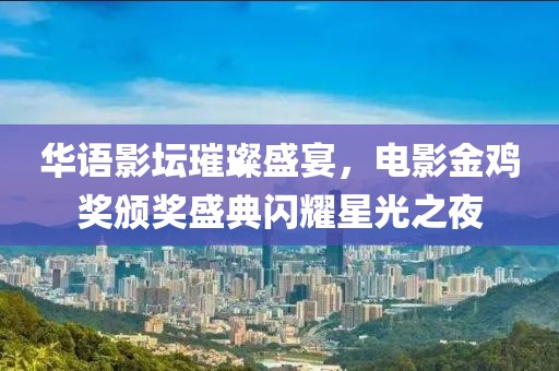 華語(yǔ)影壇璀璨盛宴，電影金雞獎(jiǎng)?lì)C獎(jiǎng)盛典閃耀星光之夜