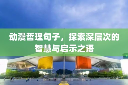 動漫哲理句子，探索深層次的智慧與啟示之語