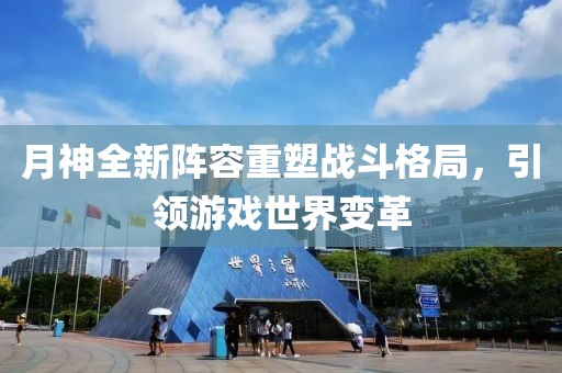 月神全新陣容重塑戰(zhàn)斗格局，引領(lǐng)游戲世界變革