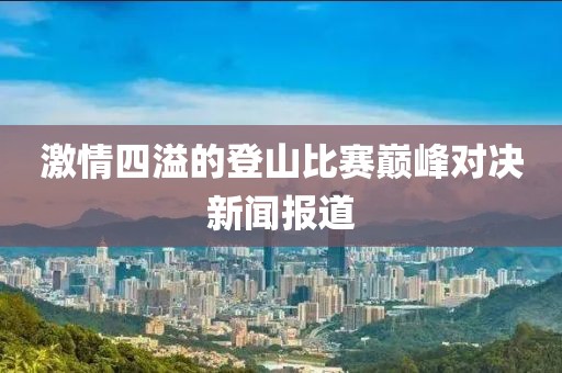 激情四溢的登山比賽巔峰對決新聞報(bào)道