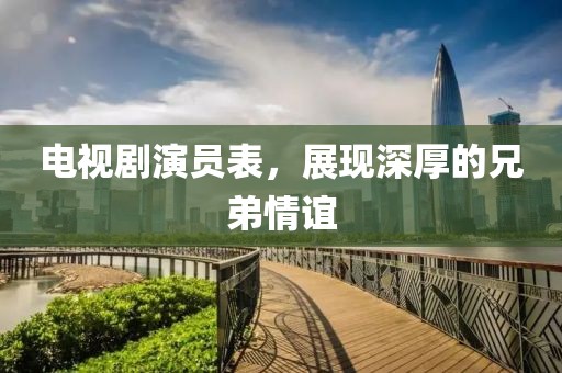 電視劇演員表，展現(xiàn)深厚的兄弟情誼